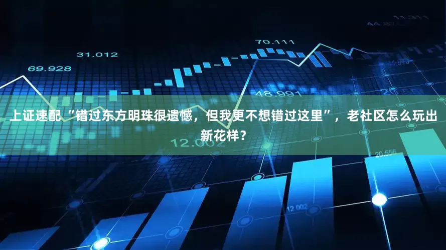 上证速配 “错过东方明珠很遗憾，但我更不想错过这里”，老社区怎么玩出新花样？