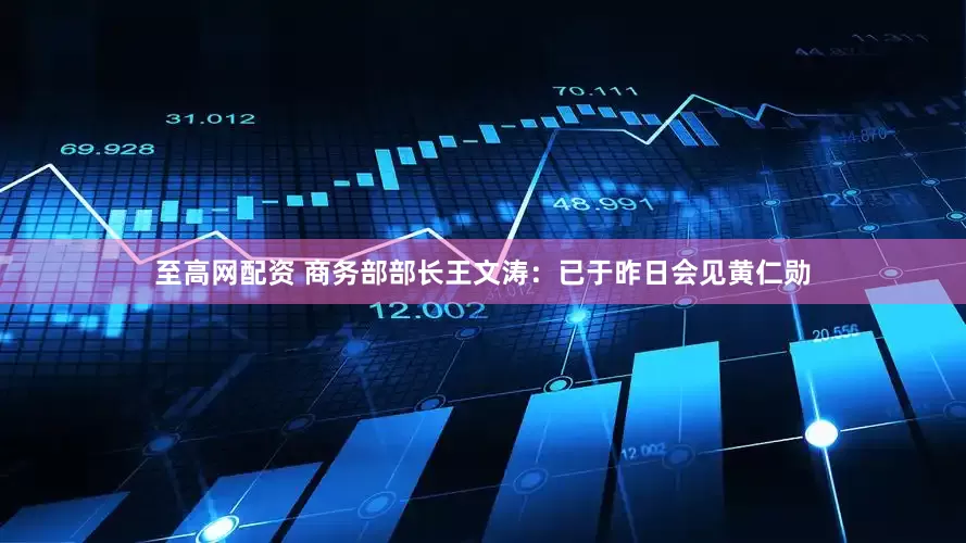 至高网配资 商务部部长王文涛：已于昨日会见黄仁勋
