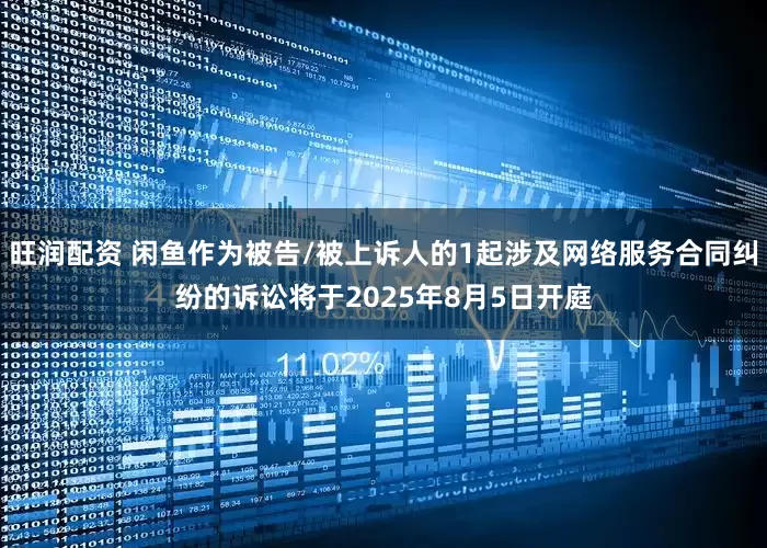 旺润配资 闲鱼作为被告/被上诉人的1起涉及网络服务合同纠纷的诉讼将于2025年8月5日开庭