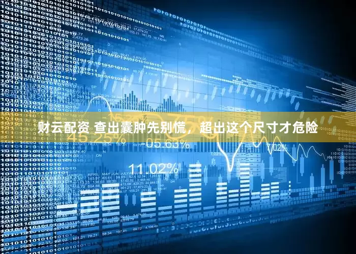 财云配资 查出囊肿先别慌，超出这个尺寸才危险