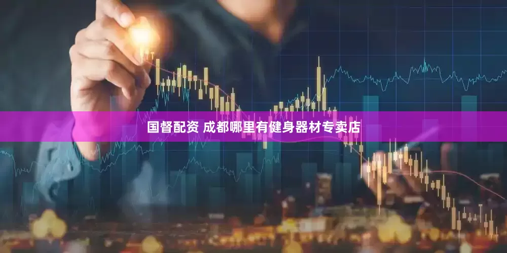 国督配资 成都哪里有健身器材专卖店