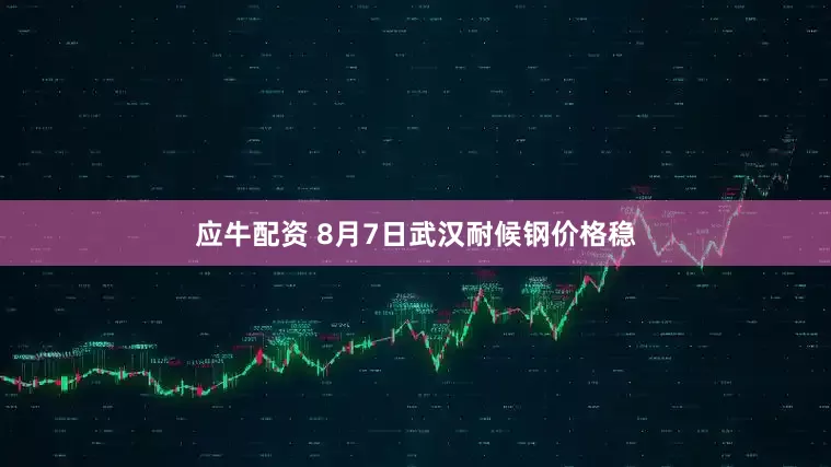 应牛配资 8月7日武汉耐候钢价格稳