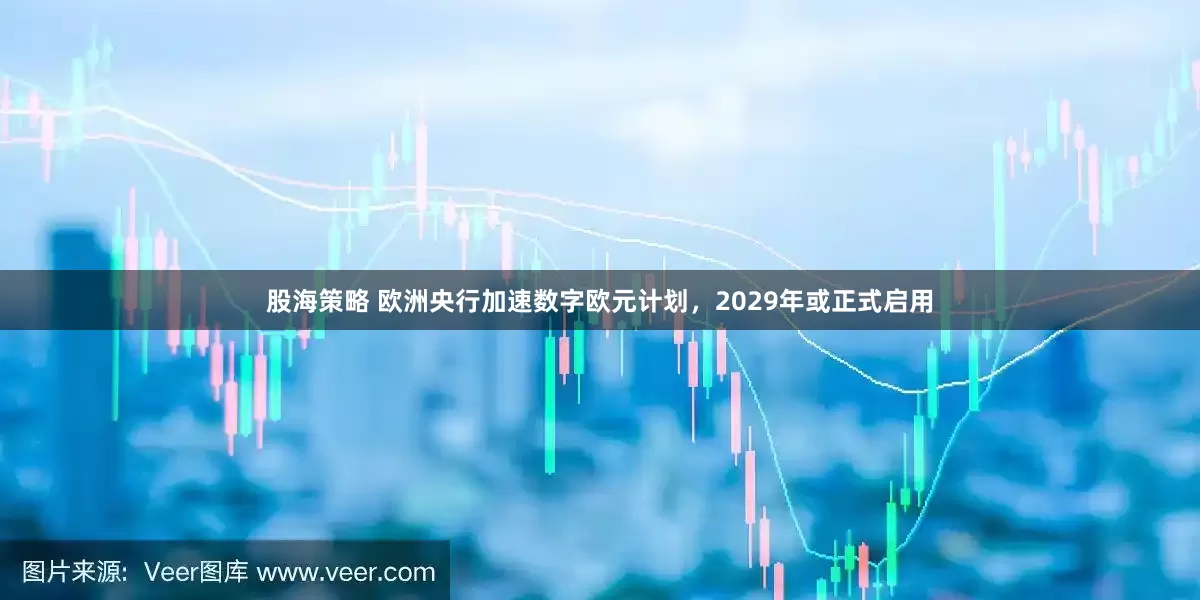 股海策略 欧洲央行加速数字欧元计划，2029年或正式启用