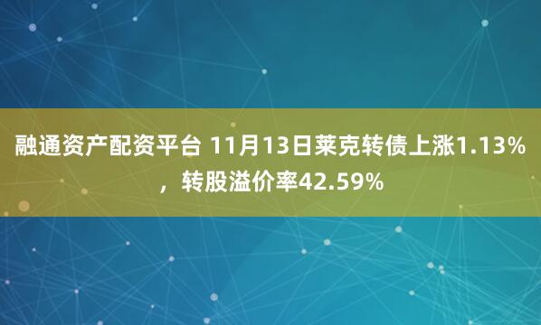 融通资产配资平台 11月13日莱克转债上涨1.13%，转股溢价率42.59%