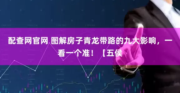 配查网官网 图解房子青龙带路的九大影响，一看一个准！【五侯