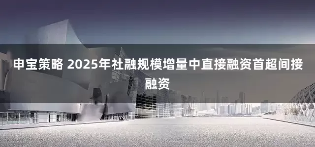 申宝策略 2025年社融规模增量中直接融资首超间接融资