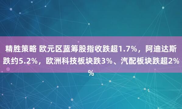 精胜策略 欧元区蓝筹股指收跌超1.7%，阿迪达斯跌约5.2%，欧洲科技板块跌3%、汽配板块跌超2%
